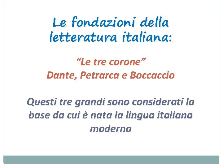 Le fondazioni della letteratura italiana: “Le tre corone” Dante, Petrarca e Boccaccio Questi tre