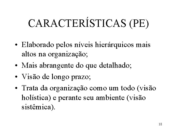 CARACTERÍSTICAS (PE) • Elaborado pelos níveis hierárquicos mais altos na organização; • Mais abrangente CARACTERÍSTICAS (PE) • Elaborado pelos níveis hierárquicos mais altos na organização; • Mais abrangente