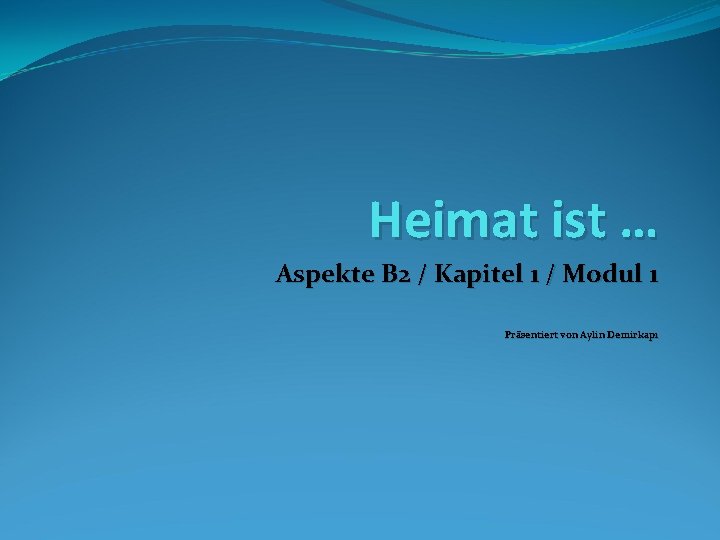 Heimat ist … Aspekte B 2 / Kapitel 1 / Modul 1 Präsentiert von