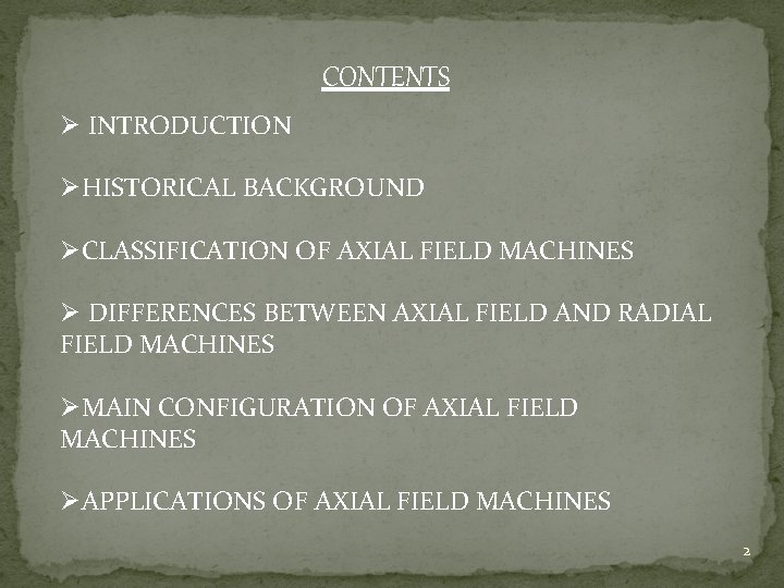 CONTENTS Ø INTRODUCTION ØHISTORICAL BACKGROUND ØCLASSIFICATION OF AXIAL FIELD MACHINES Ø DIFFERENCES BETWEEN AXIAL
