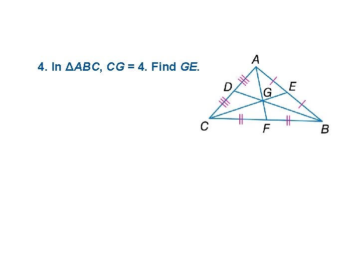 4. In ΔABC, CG = 4. Find GE. 