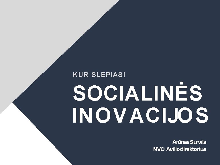 KUR SLEPIASI SOCIALINĖS IN OV ACIJOS Arūnas Survila NVO Aviliodirektorius 