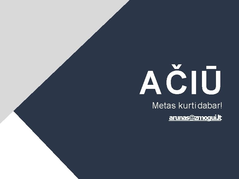 AČIŪ Metas kurti dabar! arunas@zmogui. lt 