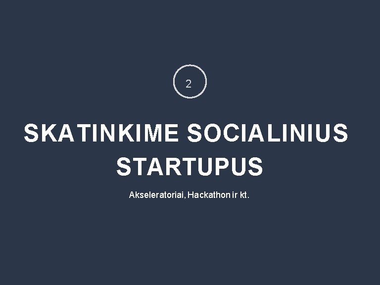 2 SKATINKIME SOCIALINIUS STARTUPUS Akseleratoriai, Hackathon ir kt. 