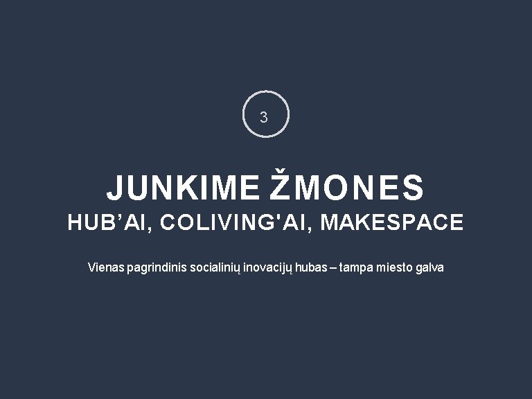 3 JUNKIME ŽMONES HUB’AI, COLIVING'AI, MAKESPACE Vienas pagrindinis socialinių inovacijų hubas – tampa miesto