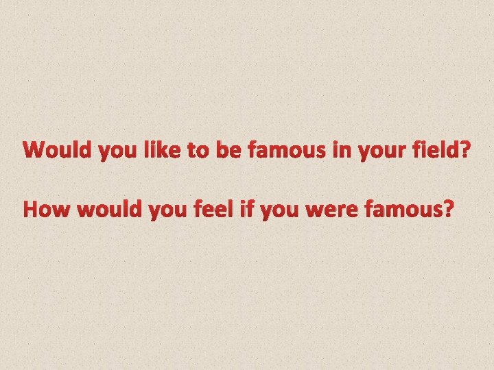 Would you like to be famous in your field? How would you feel if