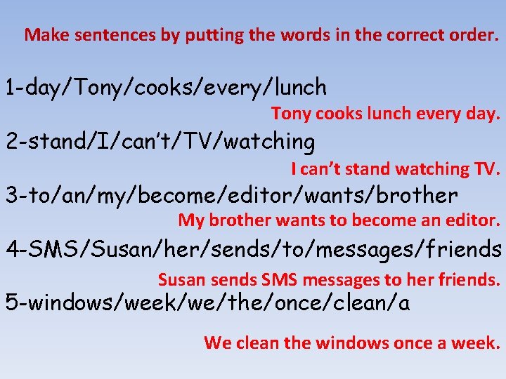 Make sentences by putting the words in the correct order. 1 -day/Tony/cooks/every/lunch Tony cooks