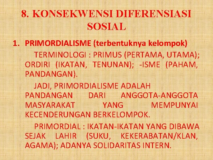 8. KONSEKWENSI DIFERENSIASI SOSIAL 1. PRIMORDIALISME (terbentuknya kelompok) TERMINOLOGI : PRIMUS (PERTAMA, UTAMA); ORDIRI 8. KONSEKWENSI DIFERENSIASI SOSIAL 1. PRIMORDIALISME (terbentuknya kelompok) TERMINOLOGI : PRIMUS (PERTAMA, UTAMA); ORDIRI