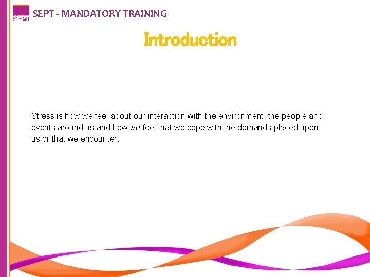 SEPT - MANDATORY TRAINING Introduction Stress is how we feel about our interaction with