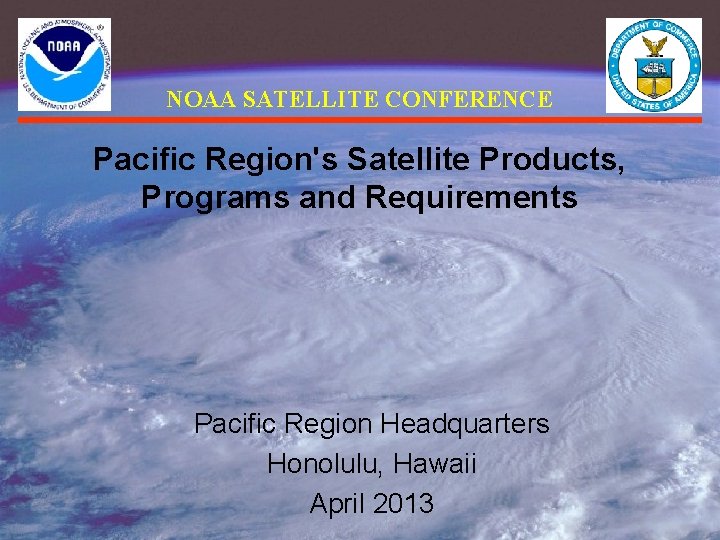 NOAA SATELLITE CONFERENCE Pacific Region's Satellite Products, Programs and Requirements Pacific Region Headquarters Honolulu,