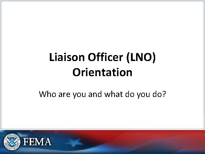 Liaison Officer (LNO) Orientation Who are you and what do you do? 