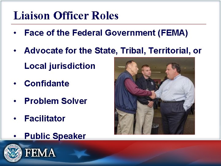 Liaison Officer Roles • Face of the Federal Government (FEMA) • Advocate for the