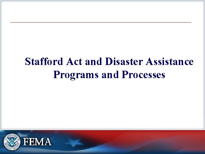 Stafford Act and Disaster Assistance Programs and Processes 