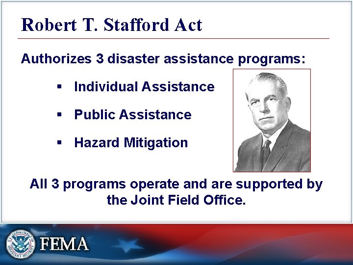 Robert T. Stafford Act Authorizes 3 disaster assistance programs: § Individual Assistance § Public