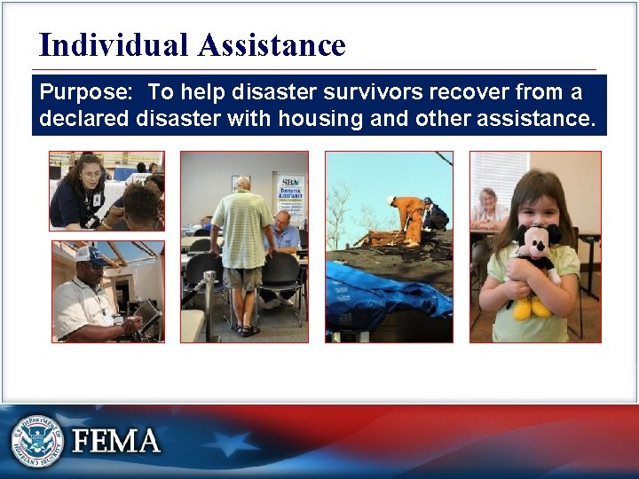Individual Assistance Purpose: To help disaster survivors recover from a declared disaster with housing