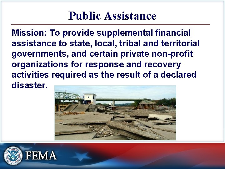 Public Assistance Mission: To provide supplemental financial assistance to state, local, tribal and territorial