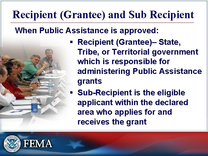 Recipient (Grantee) and Sub Recipient When Public Assistance is approved: § Recipient (Grantee)– State,