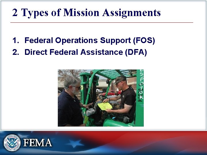 2 Types of Mission Assignments 1. Federal Operations Support (FOS) 2. Direct Federal Assistance