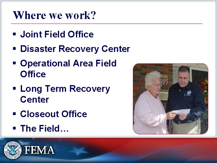 Where we work? § Joint Field Office § Disaster Recovery Center § Operational Area