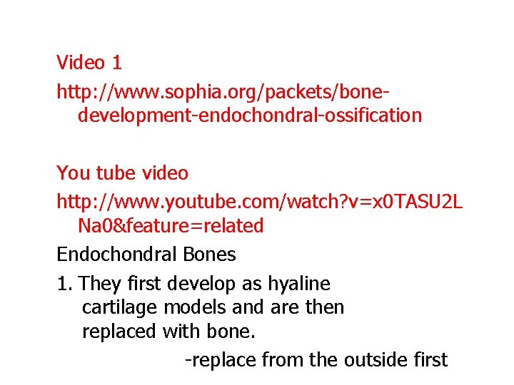 Video 1 http: //www. sophia. org/packets/bonedevelopment-endochondral-ossification You tube video http: //www. youtube. com/watch? v=x