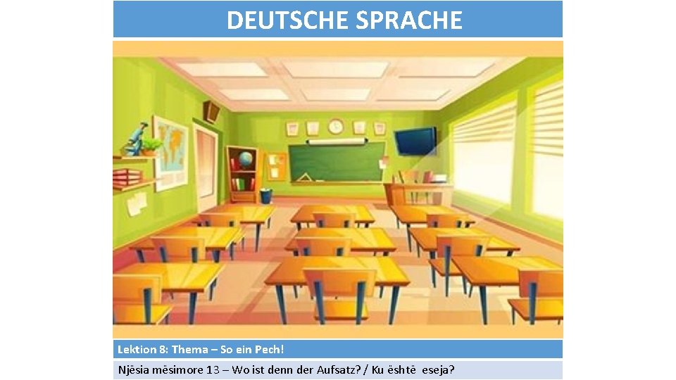 DEUTSCHE SPRACHE Lektion 8: Thema – So ein Pech! Njësia mësimore 13 – Wo