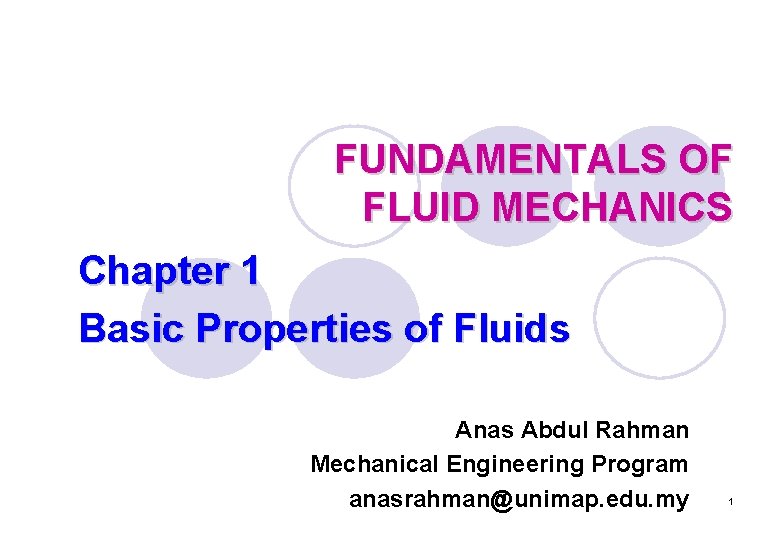 FUNDAMENTALS OF FLUID MECHANICS Chapter 1 Basic Properties of Fluids Anas Abdul Rahman Mechanical