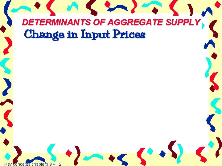 DETERMINANTS OF AGGREGATE SUPPLY Change in Input Prices Key concepts chapters 9 – 12!