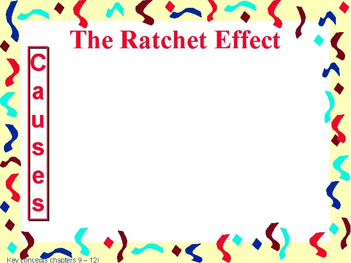 C a u s e s The Ratchet Effect Key concepts chapters 9 –