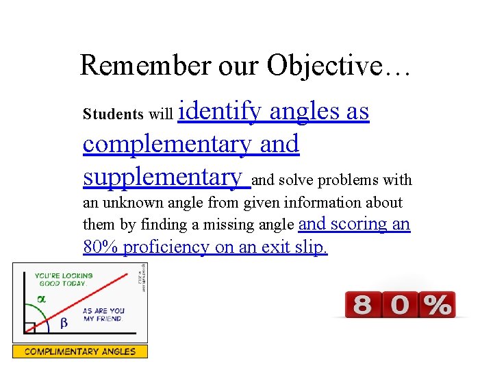 Remember our Objective… identify angles as complementary and supplementary and solve problems with Students