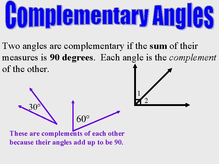 Two angles are complementary if the sum of their measures is 90 degrees. Each