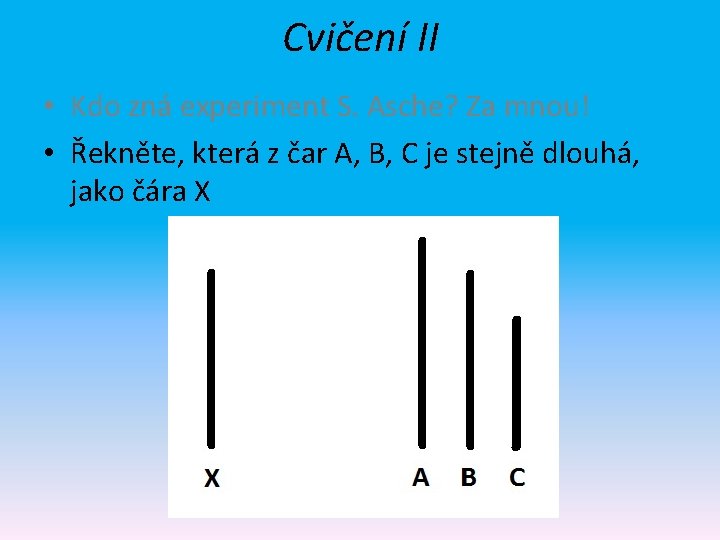 Cvičení II • Kdo zná experiment S. Asche? Za mnou! • Řekněte, která z Cvičení II • Kdo zná experiment S. Asche? Za mnou! • Řekněte, která z