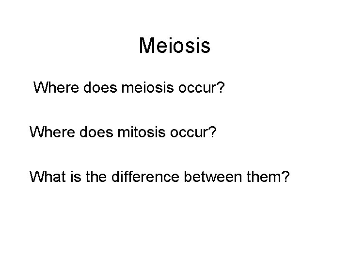 Meiosis Where does meiosis occur? Where does mitosis occur? What is the difference between