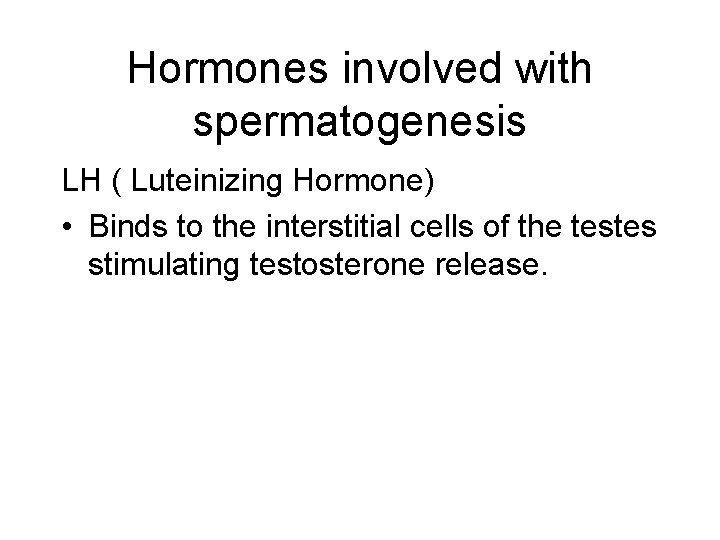 Hormones involved with spermatogenesis LH ( Luteinizing Hormone) • Binds to the interstitial cells