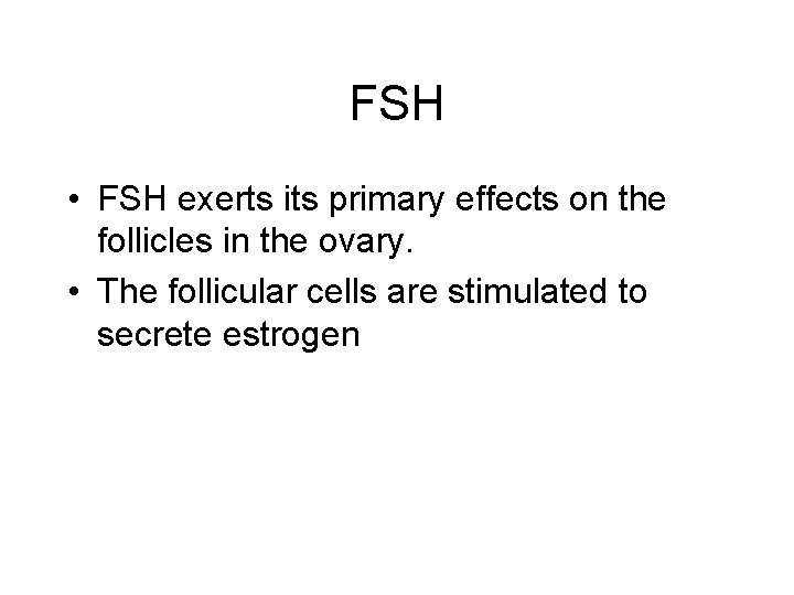 FSH • FSH exerts its primary effects on the follicles in the ovary. •