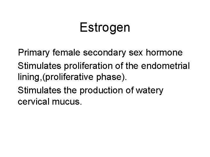 Estrogen Primary female secondary sex hormone Stimulates proliferation of the endometrial lining, (proliferative phase).