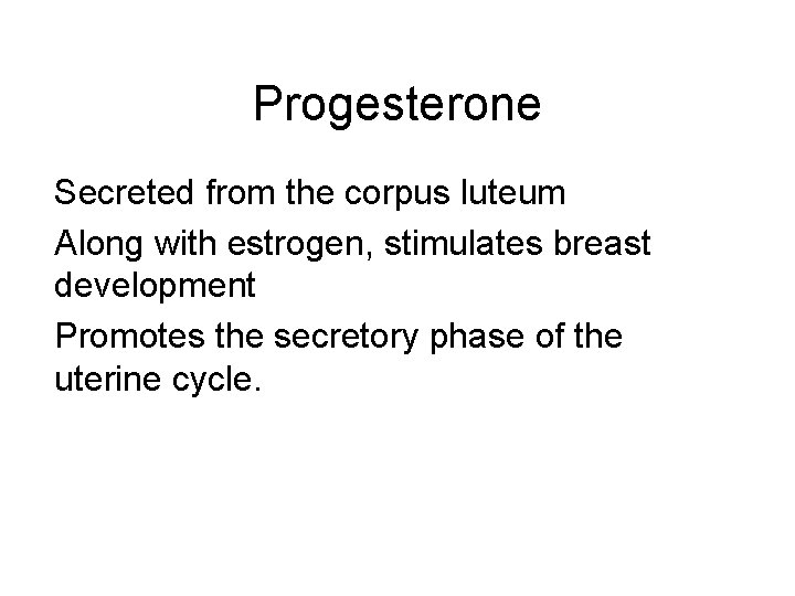 Progesterone Secreted from the corpus luteum Along with estrogen, stimulates breast development Promotes the