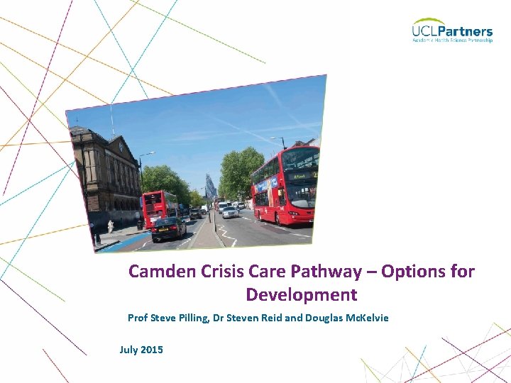 Camden Crisis Care Pathway – Options for Development Prof Steve Pilling, Dr Steven Reid Camden Crisis Care Pathway – Options for Development Prof Steve Pilling, Dr Steven Reid