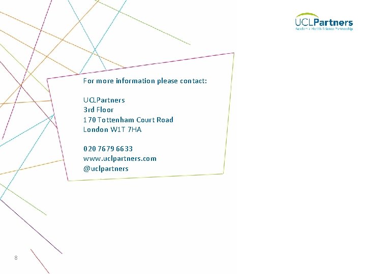 For more information please contact: UCLPartners 3 rd Floor 170 Tottenham Court Road London For more information please contact: UCLPartners 3 rd Floor 170 Tottenham Court Road London