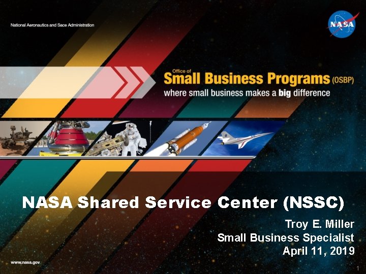 NASA Shared Service Center (NSSC) Troy E. Miller Small Business Specialist April 11, 2019