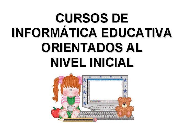 CURSOS DE INFORMÁTICA EDUCATIVA ORIENTADOS AL NIVEL INICIAL 