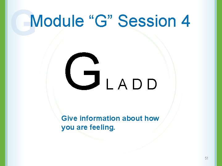 G Module “G” Session 4 G L A D D Give information about how