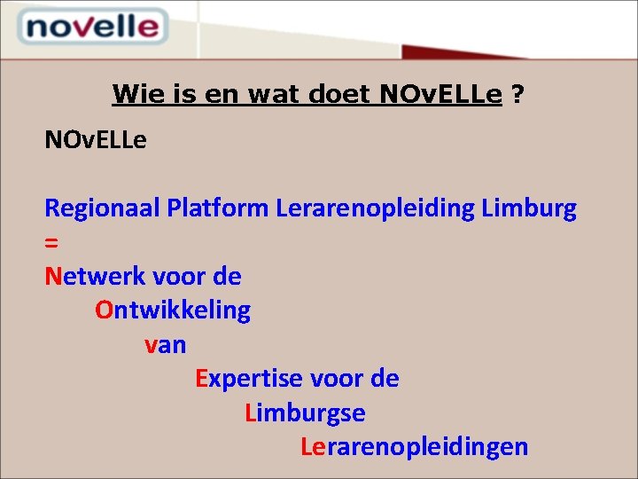 Wie is en wat doet NOv. ELLe ? NOv. ELLe Regionaal Platform Lerarenopleiding Limburg