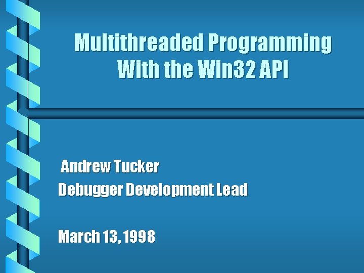 Multithreaded Programming With the Win 32 API Andrew Tucker Debugger Development Lead March 13,