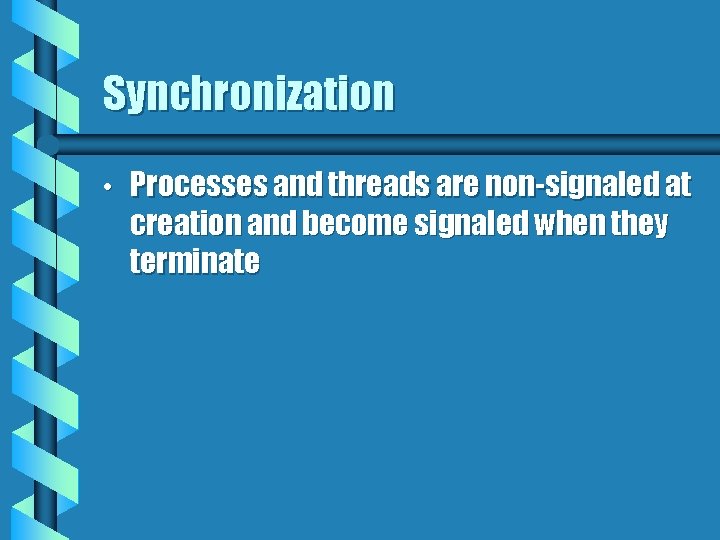 Synchronization • Processes and threads are non-signaled at creation and become signaled when they