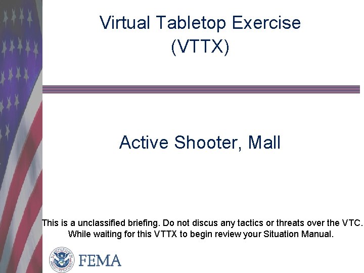 Virtual Tabletop Exercise (VTTX) Active Shooter, Mall This is a unclassified briefing. Do not