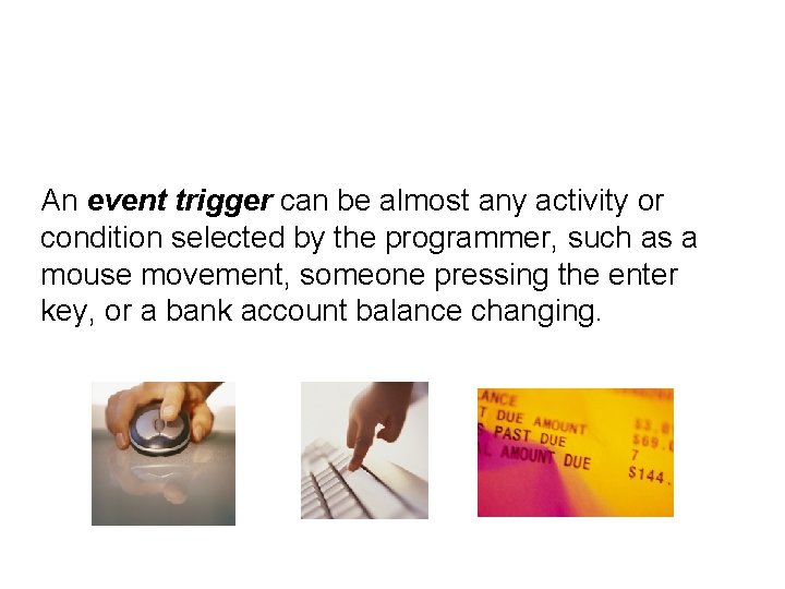 An event trigger can be almost any activity or condition selected by the programmer,