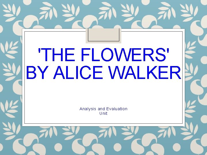 'THE FLOWERS' BY ALICE WALKER Analysis and Evaluation Unit 