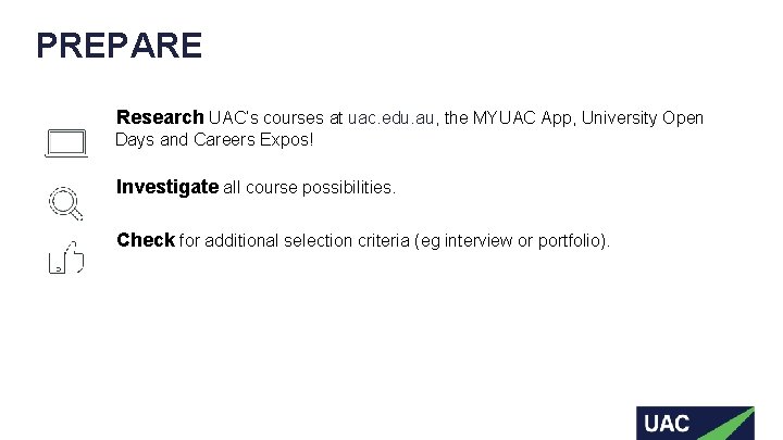 PREPARE Research UAC’s courses at uac. edu. au, the MYUAC App, University Open Days