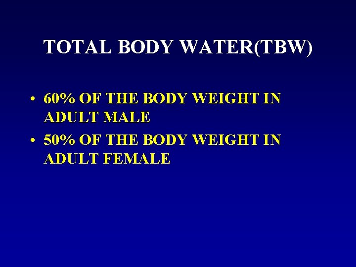 TOTAL BODY WATER(TBW) • 60% OF THE BODY WEIGHT IN ADULT MALE • 50%