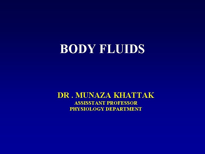 BODY FLUIDS DR. MUNAZA KHATTAK ASSISSTANT PROFESSOR PHYSIOLOGY DEPARTMENT 